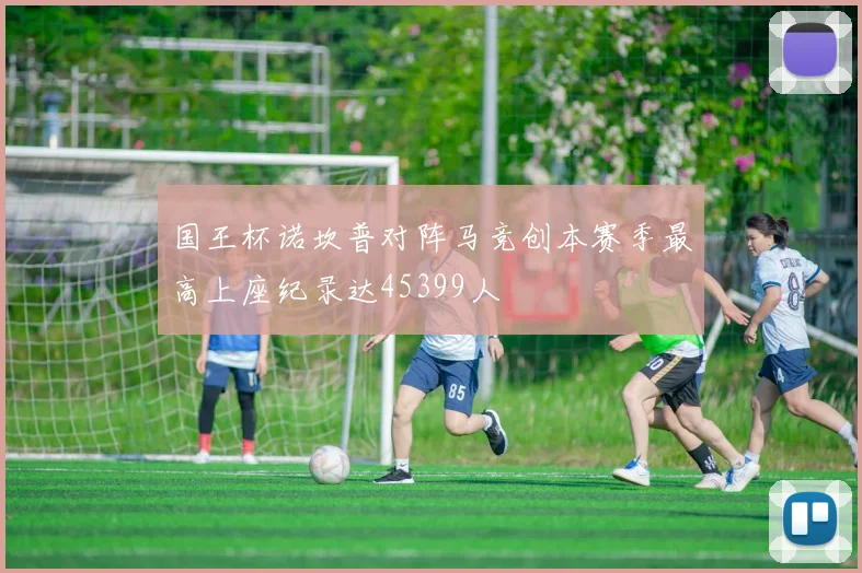国王杯诺坎普对阵马竞创本赛季最高上座纪录达45399人