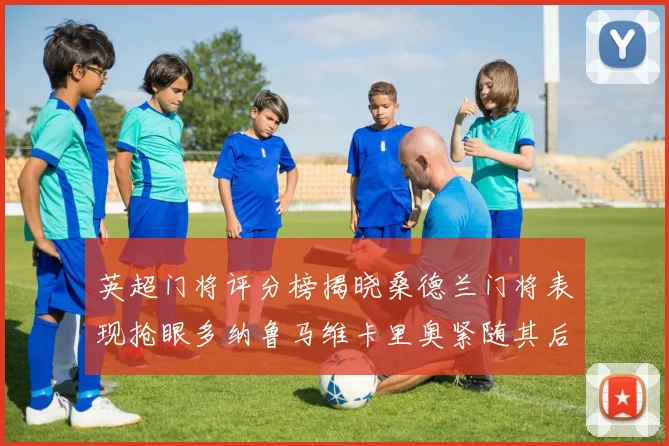 英超门将评分榜揭晓桑德兰门将表现抢眼多纳鲁马维卡里奥紧随其后