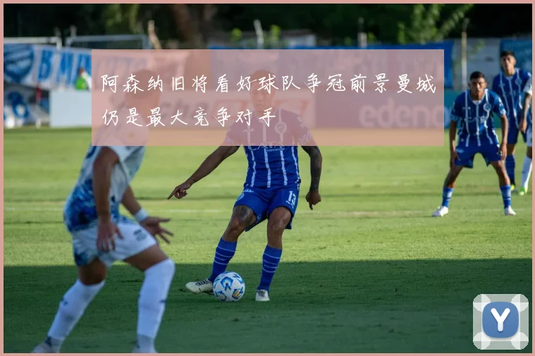 阿森纳旧将看好球队争冠前景曼城仍是最大竞争对手