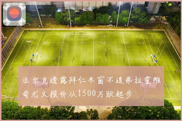 法尔克透露拜仁冬窗不追弗拉霍维奇尤文报价从1500万欧起步