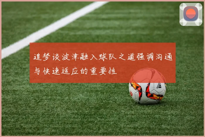 追梦谈波津融入球队之道强调沟通与快速适应的重要性