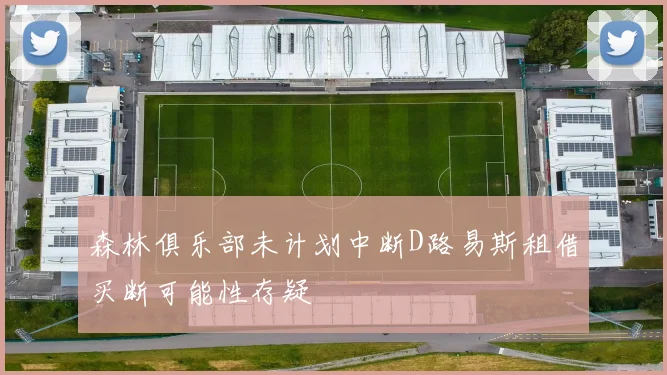 森林俱乐部未计划中断D路易斯租借买断可能性存疑