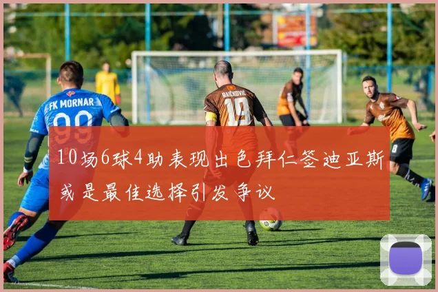 10场6球4助表现出色拜仁签迪亚斯或是最佳选择引发争议