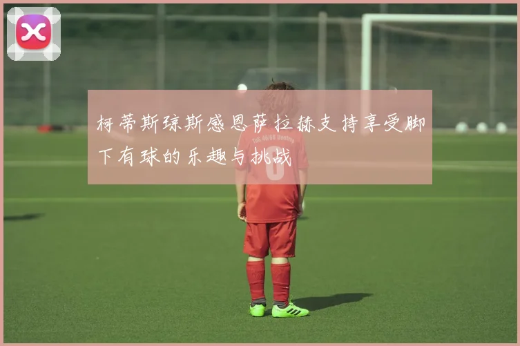 柯蒂斯琼斯感恩萨拉赫支持享受脚下有球的乐趣与挑战