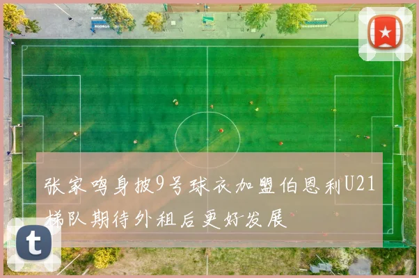 张家鸣身披9号球衣加盟伯恩利U21梯队期待外租后更好发展
