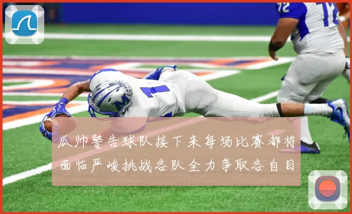 瓜帅警告球队接下来每场比赛都将面临严峻挑战各队全力争取各自目标