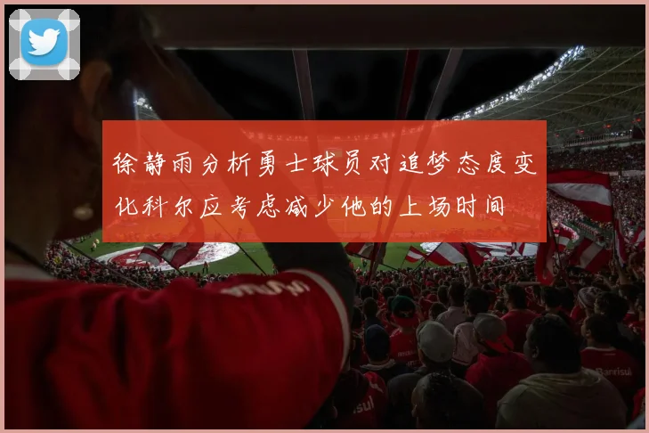 徐静雨分析勇士球员对追梦态度变化科尔应考虑减少他的上场时间