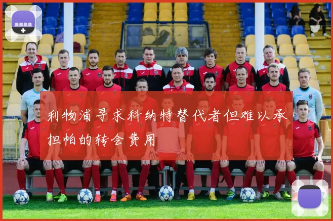 利物浦寻求科纳特替代者但难以承担帕的转会费用