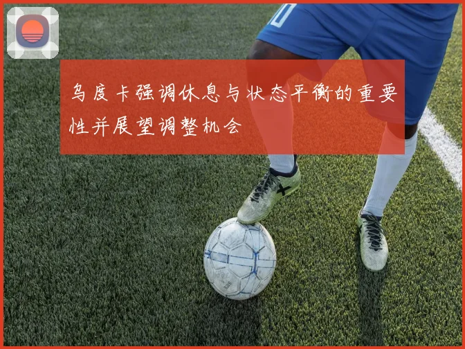 乌度卡强调休息与状态平衡的重要性并展望调整机会