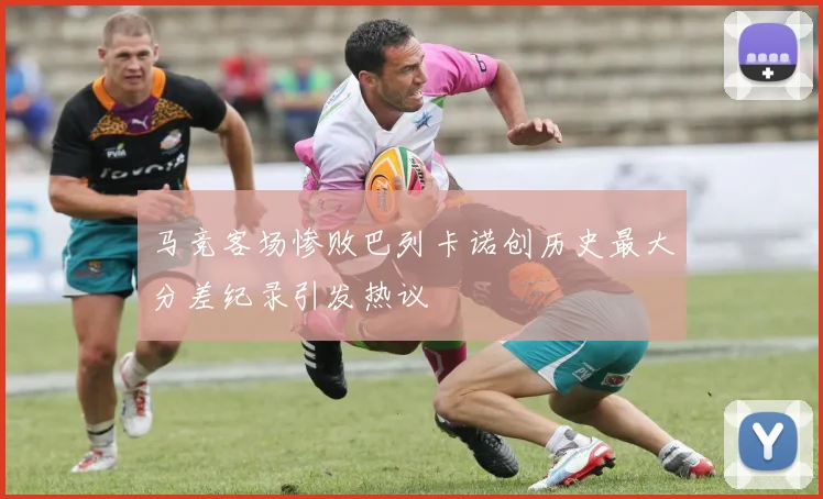 马竞客场惨败巴列卡诺创历史最大分差纪录引发热议