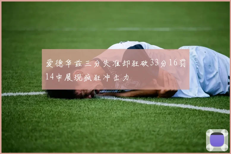爱德华兹三分失准却狂砍33分16罚14中展现疯狂冲击力