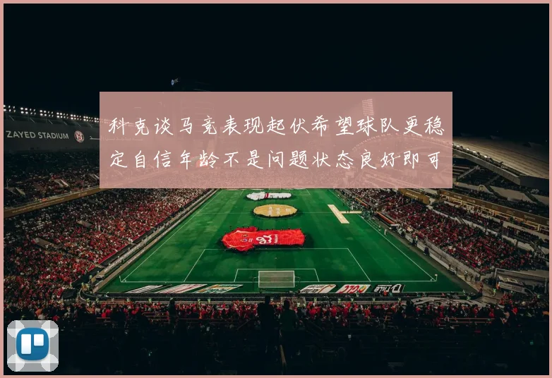 科克谈马竞表现起伏希望球队更稳定自信年龄不是问题状态良好即可出战