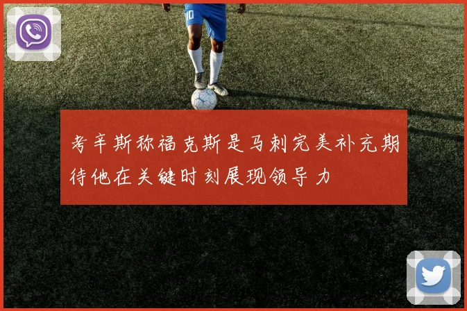 考辛斯称福克斯是马刺完美补充期待他在关键时刻展现领导力